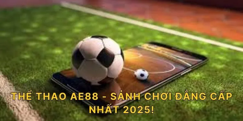 Thể thao AE88 - Sảnh chơi đẳng cấp nhất 2025!